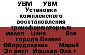 УВМ-01, УВМ-03 Установки комплексного восстановления трансформаторных масел › Цена ­ 111 - Все города Бизнес » Оборудование   . Марий Эл респ.,Йошкар-Ола г.